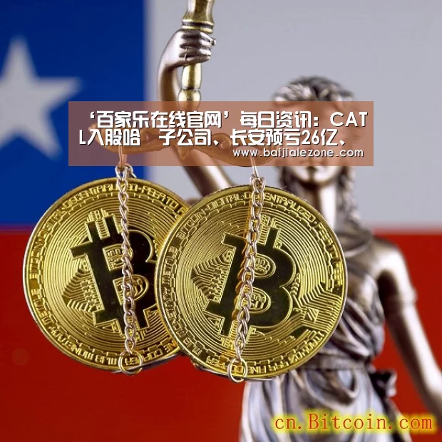 ‘百家乐在线官网’每日资讯:CATL入股哈啰子公司、长安预亏26亿、雄安公交等全部新能源化(图1) 百家乐在线直播