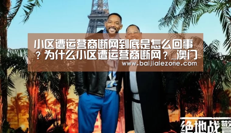 小区遭运营商断网到底是怎么回事?为什么小区遭运营商断网?_澳门百家乐(图1) 百家乐在线
